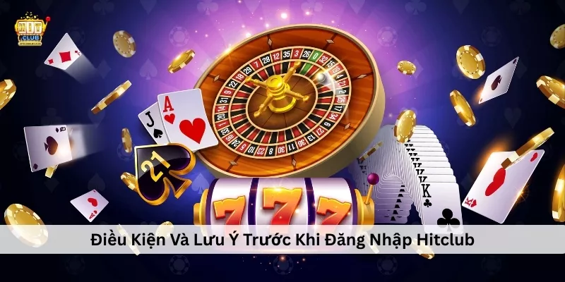 Đăng Nhập Hitclub – Hướng Dẫn Truy Cập Nhanh, An Toàn Và Ổn Định Điều Kiện Và Lưu Ý Trước Khi Đăng Nhập Hitclub